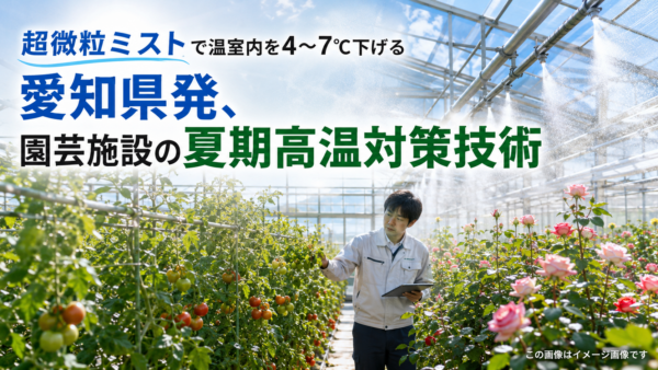 地域トピックス記事｜超微粒ミストで温室内を4〜7℃下げる――愛知県発、園芸施設の夏期高温対策技術